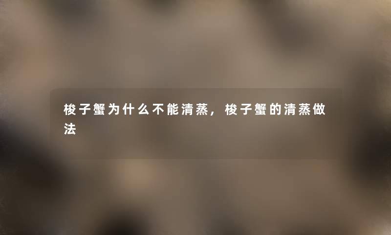 梭子蟹为什么不能清蒸,梭子蟹的清蒸做法