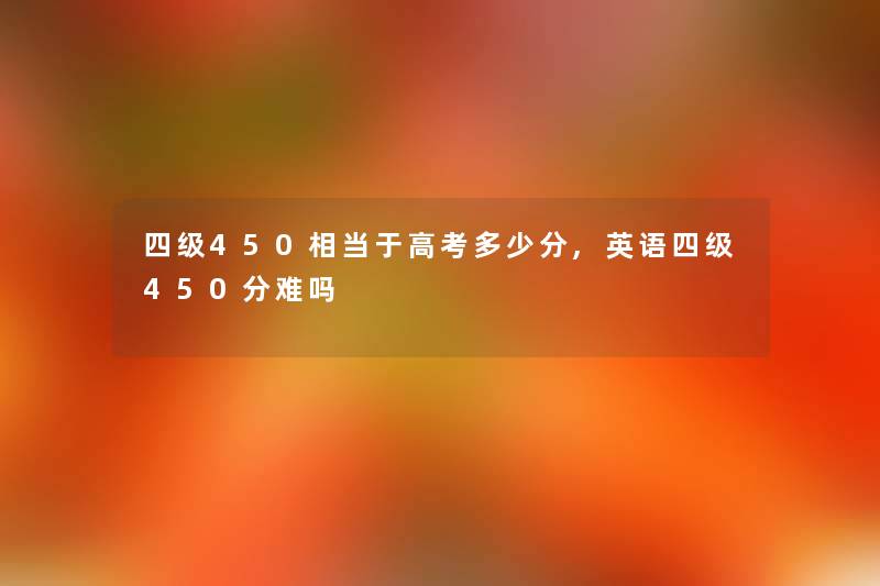 四级450相当于高考多少分,英语四级450分难吗