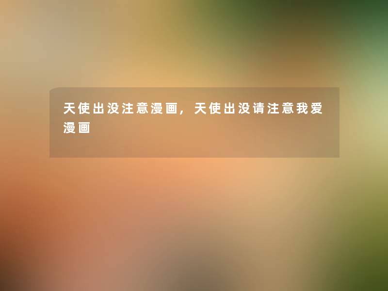 天使出没注意漫画,天使出没请注意我爱漫画