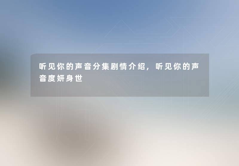 听见你的声音分集剧情介绍,听见你的声音度妍身世