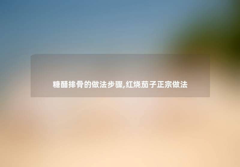 糖醋排骨的做法步骤,红烧茄子正宗做法