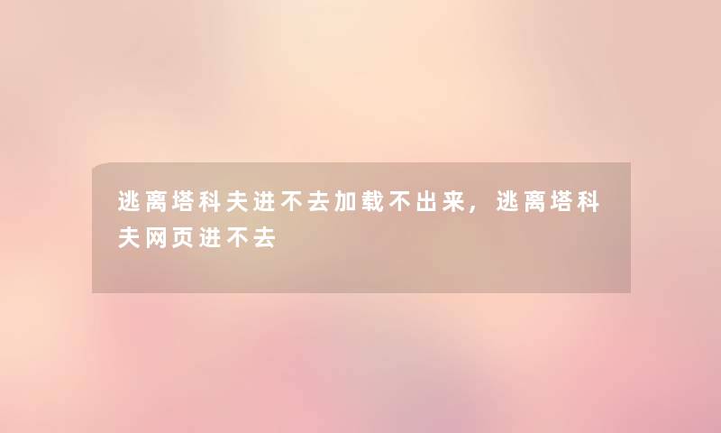 逃离塔科夫进不去加载不出来,逃离塔科夫网页进不去