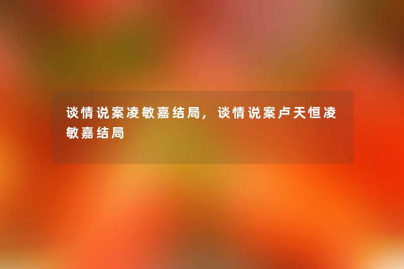 谈情说案凌敏嘉结局,谈情说案卢天恒凌敏嘉结局