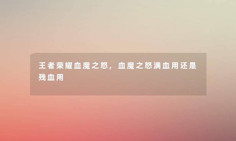 王者荣耀血魔之怒,血魔之怒满血用还是残血用