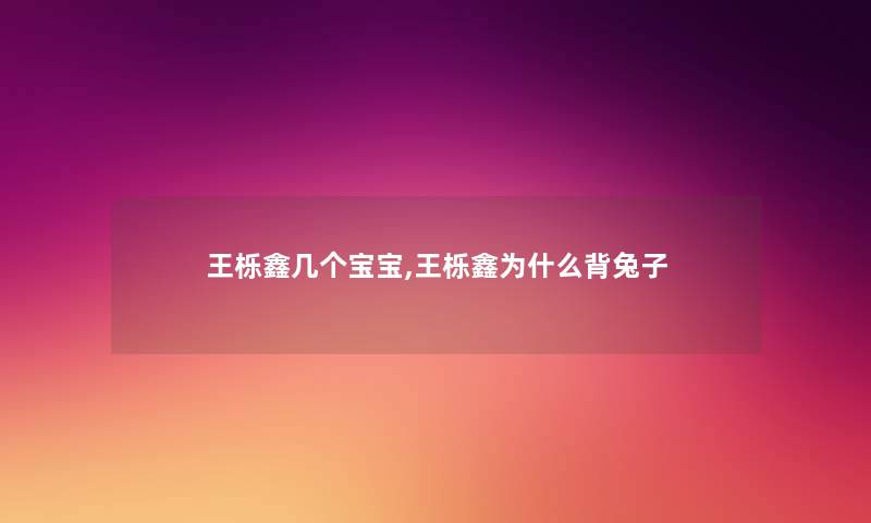 王栎鑫几个宝宝,王栎鑫为什么背兔子