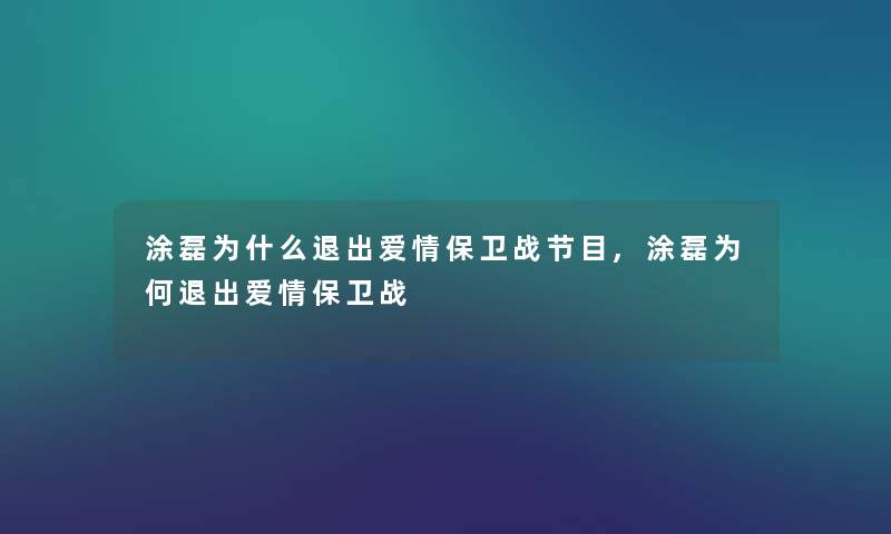 涂磊为什么退出爱情保卫战节目,涂磊为何退出爱情保卫战