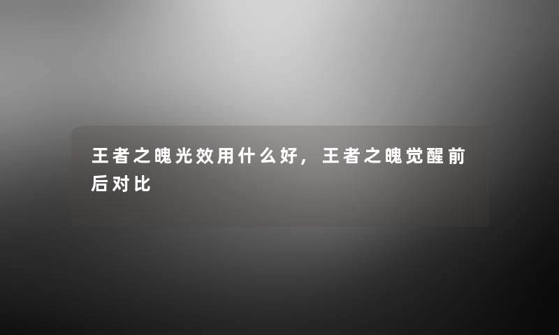 王者之魄光效用什么好,王者之魄觉醒前后对比
