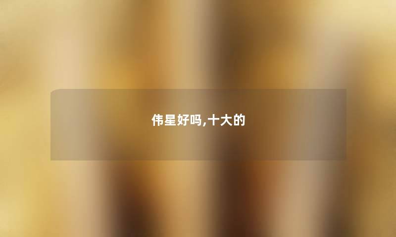 伟星好吗,一些的