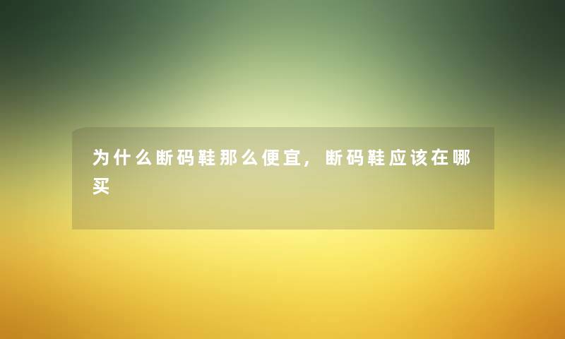 为什么断码鞋那么便宜,断码鞋应该在哪买