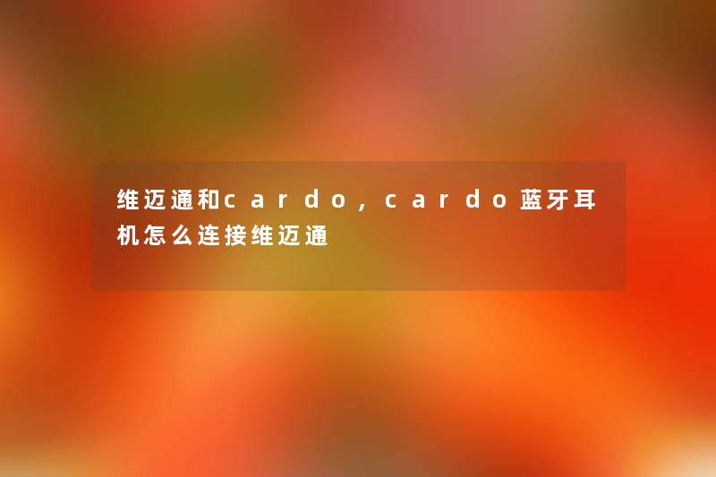 维迈通和cardo,cardo蓝牙耳机怎么连接维迈通