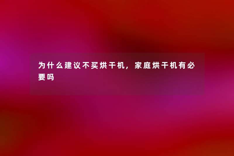 为什么建议不买烘干机,家庭烘干机有必要吗