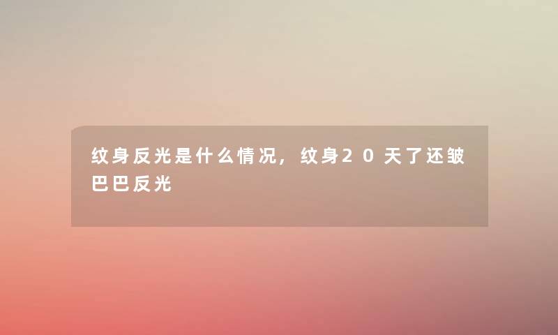 纹身反光是什么情况,纹身20天了还皱巴巴反光