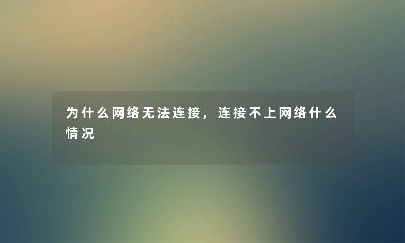 为什么网络无法连接,连接不上网络什么情况
