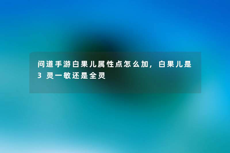 问道手游白果儿属性点怎么加,白果儿是3灵一敏还是全灵