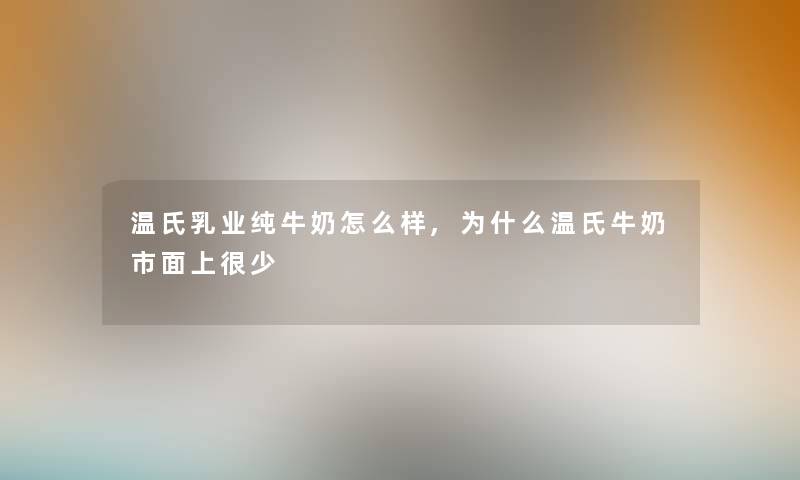 温氏乳业纯牛奶怎么样,为什么温氏牛奶市面上很少