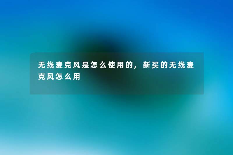 无线麦克风是怎么使用的,新买的无线麦克风怎么用