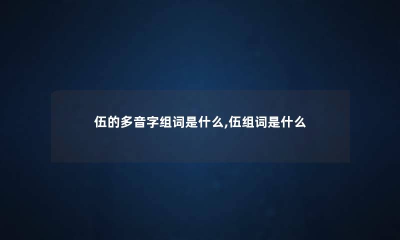 伍的多音字组词是什么,伍组词是什么