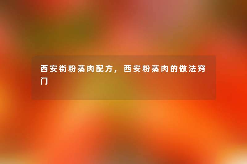西安街粉蒸肉配方,西安粉蒸肉的做法窍门