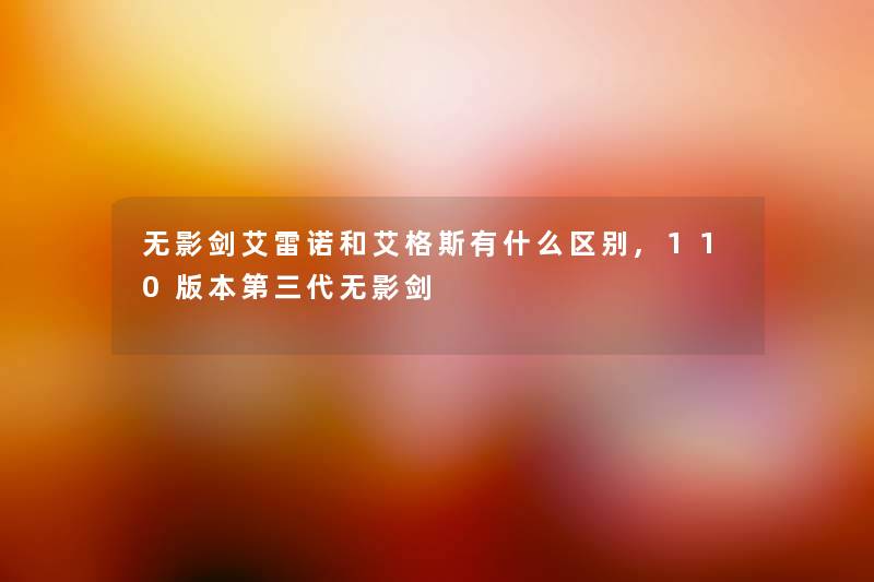 无影剑艾雷诺和艾格斯有什么区别,110版本第三代无影剑