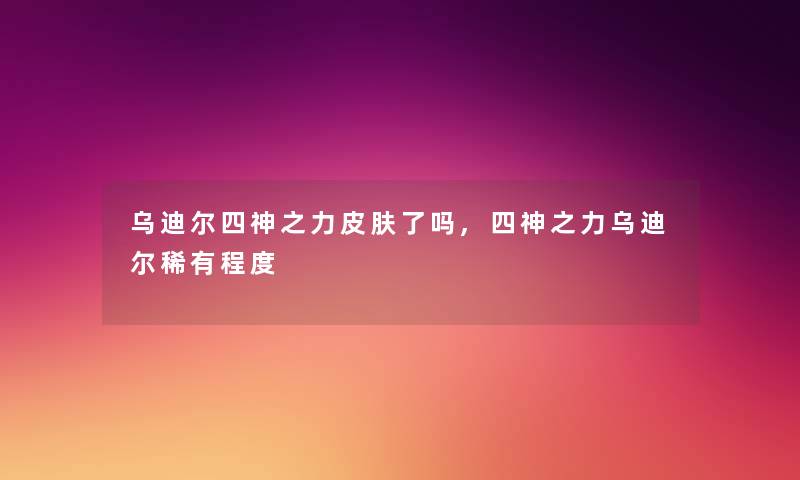 乌迪尔四神之力皮肤了吗,四神之力乌迪尔稀有程度