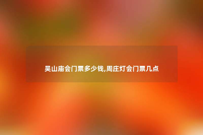 吴山庙会门票多少钱,周庄灯会门票几点
