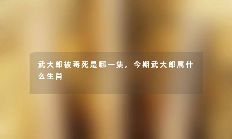 武大郎被毒死是哪一集,今期武大郎属什么生肖