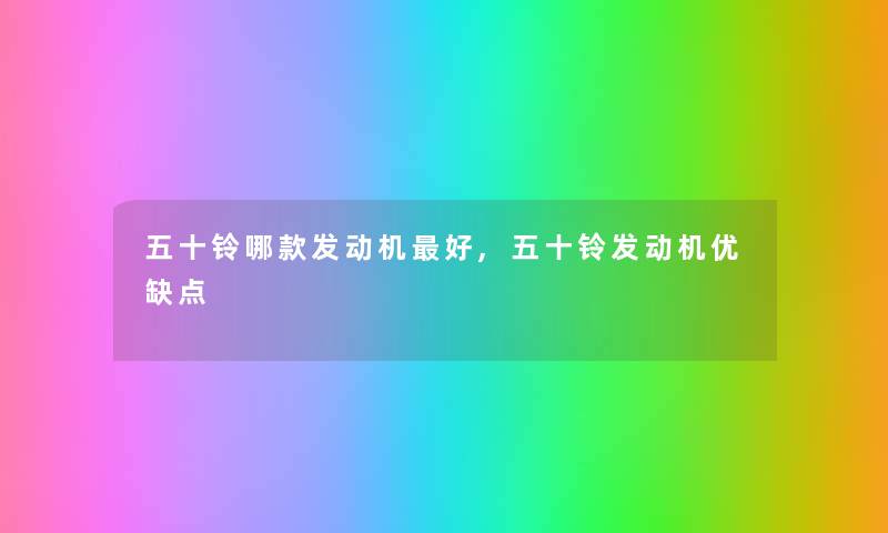 五十铃哪款发动机好,五十铃发动机优缺点