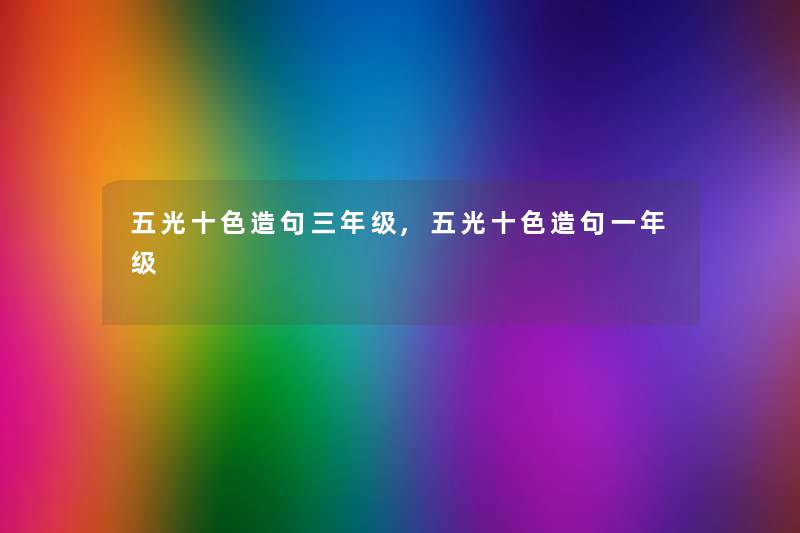 五光十色造句三年级,五光十色造句一年级