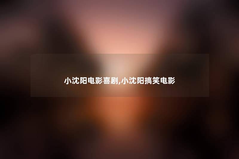 小沈阳电影喜剧,小沈阳搞笑电影