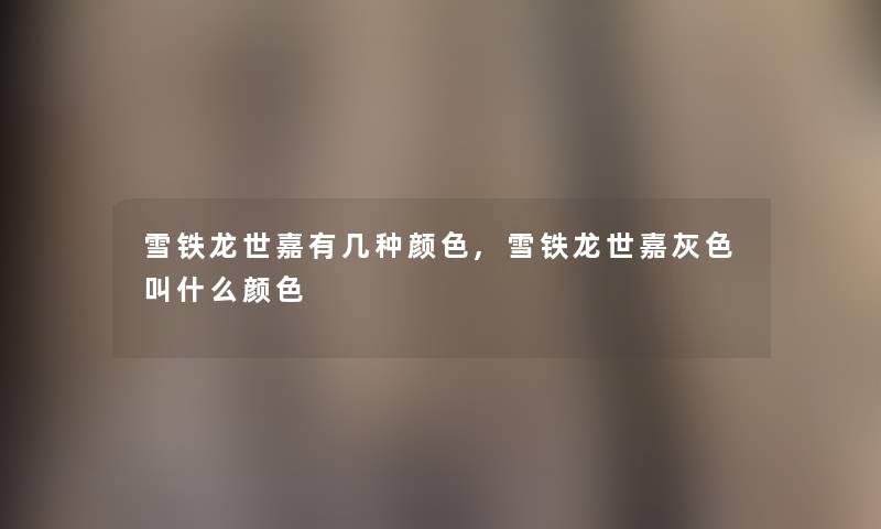 雪铁龙世嘉有几种颜色,雪铁龙世嘉灰色叫什么颜色