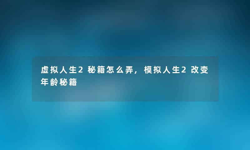 虚拟人生2秘籍怎么弄,模拟人生2改变年龄秘籍