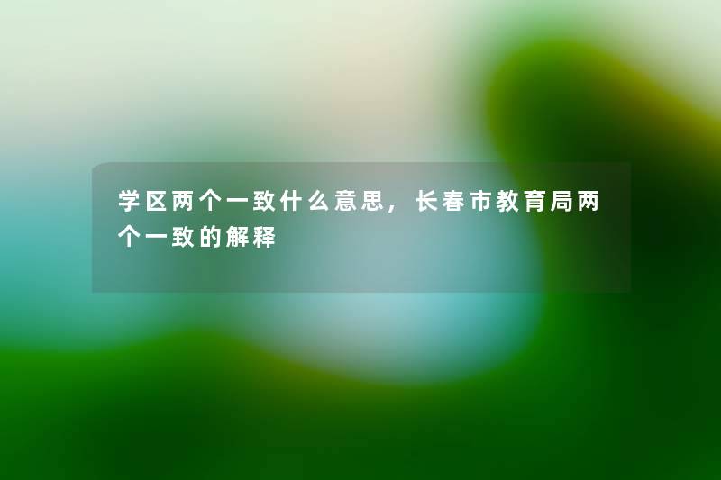 学区两个一致什么意思,长春市教育局两个一致的解释