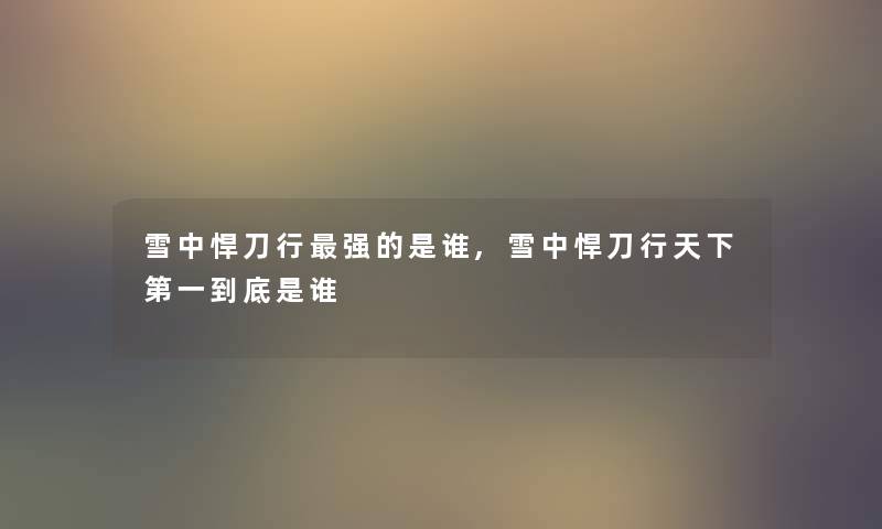 雪中悍刀行强的是谁,雪中悍刀行天下第一到底是谁