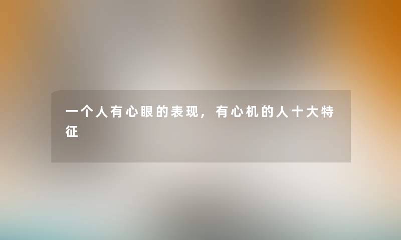 一个人有心眼的表现,有心机的人一些特征