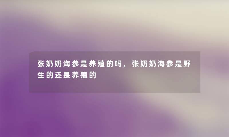 张奶奶海参是养殖的吗,张奶奶海参是野生的还是养殖的