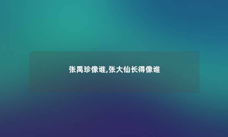 张禹珍像谁,张大仙长得像谁
