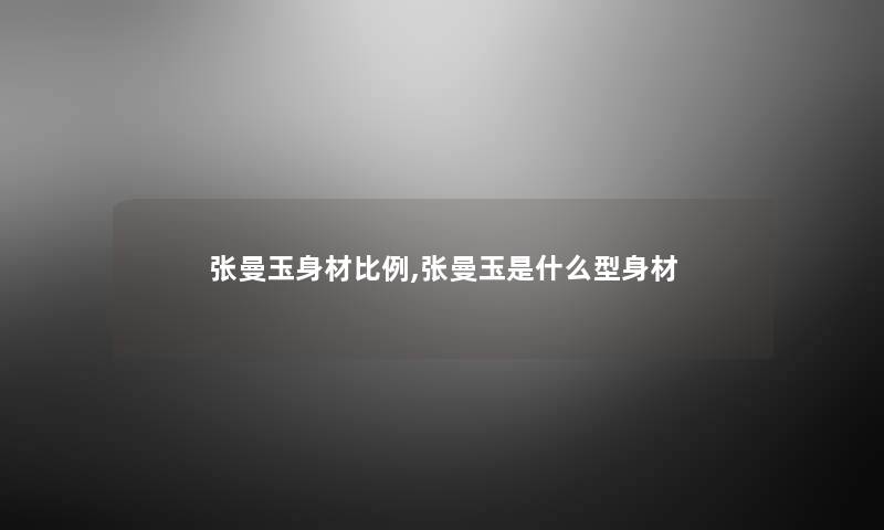 张曼玉身材比例,张曼玉是什么型身材