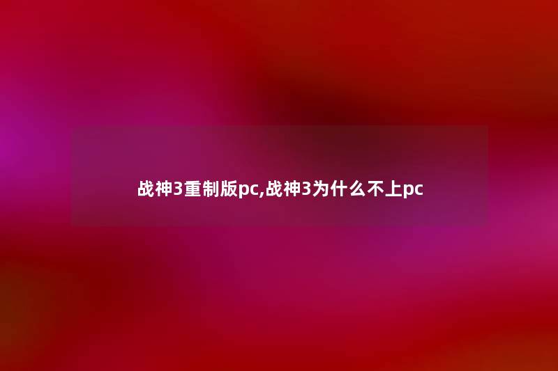 战神3重制版pc,战神3为什么不上pc