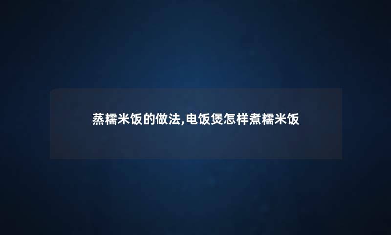 蒸糯米饭的做法,电饭煲怎样煮糯米饭