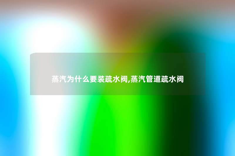 蒸汽为什么要装疏水阀,蒸汽管道疏水阀