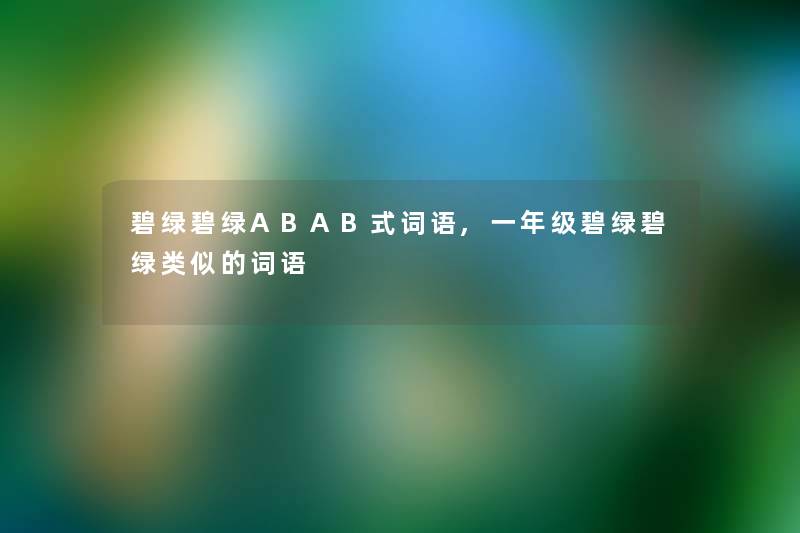 碧绿碧绿ABAB式词语,一年级碧绿碧绿类似的词语