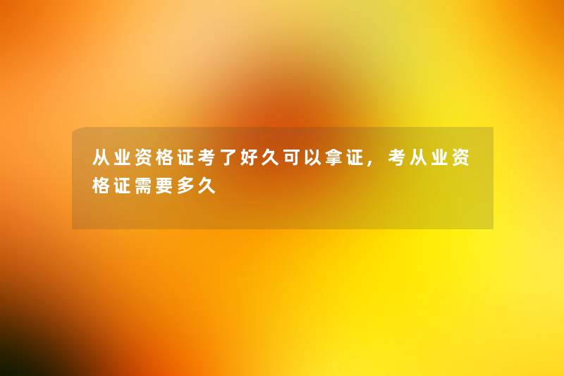 从业资格证考了好久可以,考从业资格证需要多久