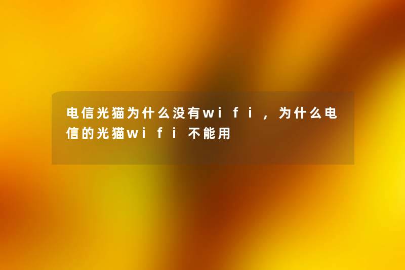电信光猫为什么没有wifi,为什么电信的光猫wifi不能用