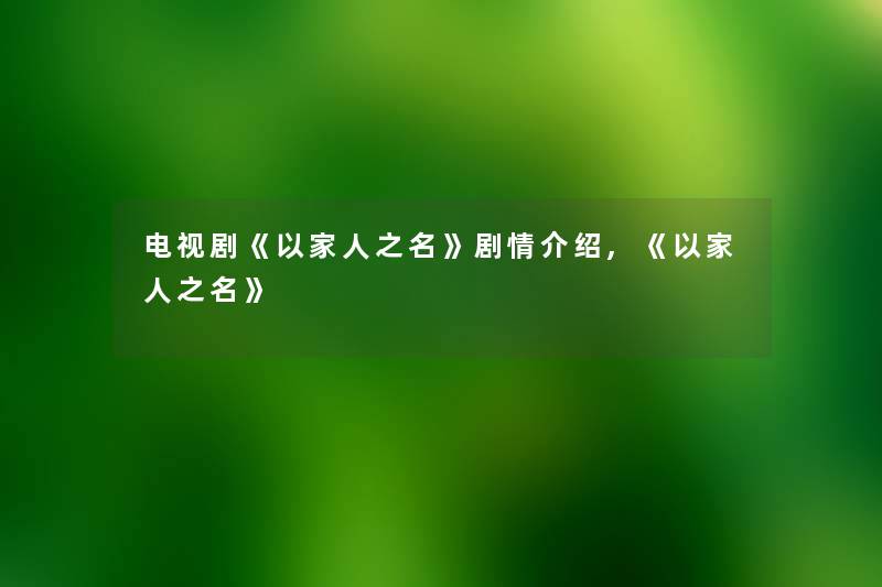 电视剧《以家人之名》剧情介绍,《以家人之名》