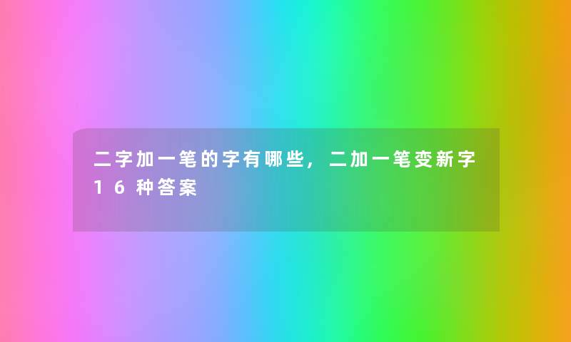 二字加一笔的字有哪些,二加一笔变新字16种答案