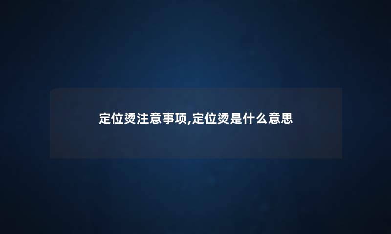定位烫注意事项,定位烫是什么意思