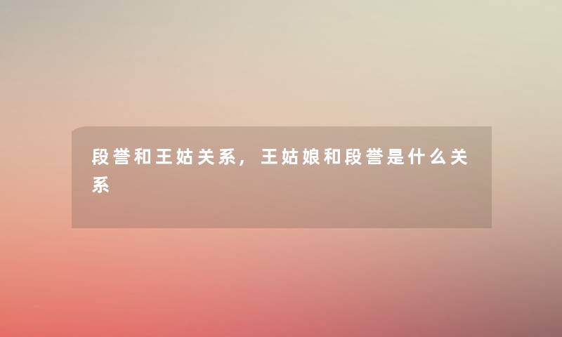 段誉和王姑关系,王姑娘和段誉是什么关系