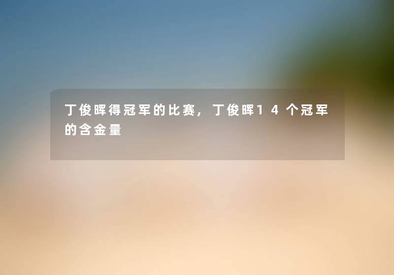 丁俊晖得冠军的比赛,丁俊晖14个冠军的含金量