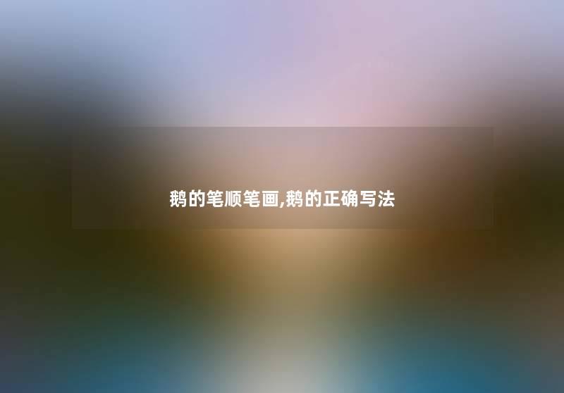 鹅的笔顺笔画,鹅的正确写法