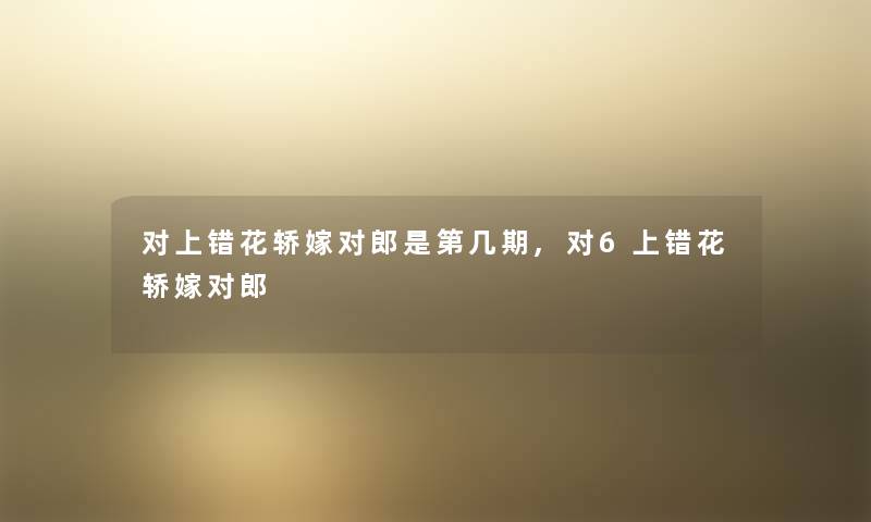 对上错花轿嫁对郎是第几期,对6上错花轿嫁对郎